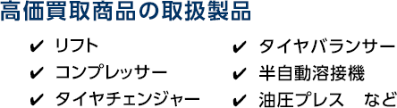 高価買取商品の取扱製品 リフト、コンプレッサー、タイヤチェンジャー、タイヤバランサー、半自動溶接機、油圧プレス、など